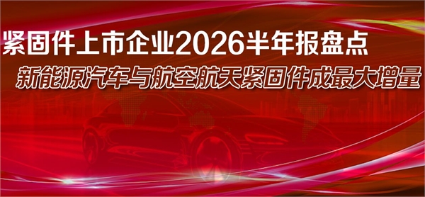 紧固件上市企业2026半年报盘点，新能源汽车与航空航天紧固件成最大增量